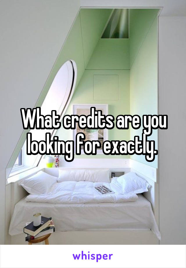 What credits are you looking for exactly. 