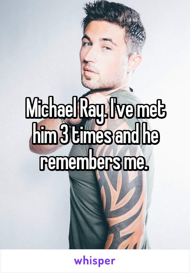 Michael Ray. I've met him 3 times and he remembers me. 