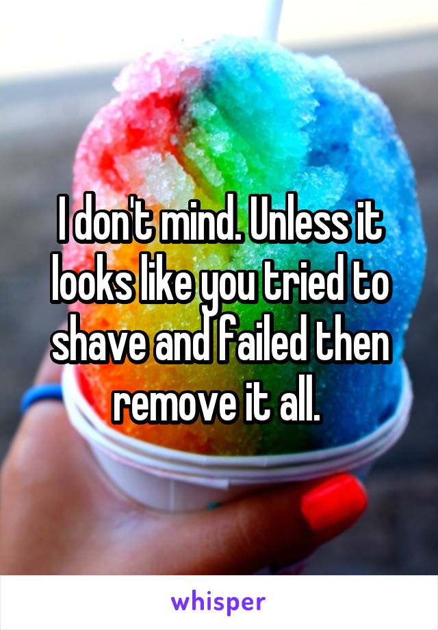 I don't mind. Unless it looks like you tried to shave and failed then remove it all. 