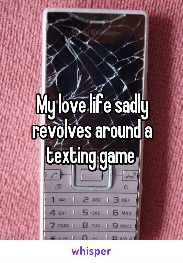 My love life sadly revolves around a texting game 