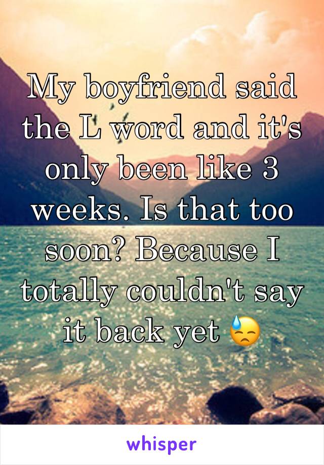 My boyfriend said the L word and it's only been like 3 weeks. Is that too soon? Because I totally couldn't say it back yet 😓