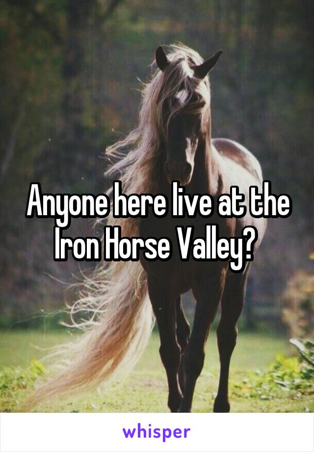 Anyone here live at the Iron Horse Valley? 