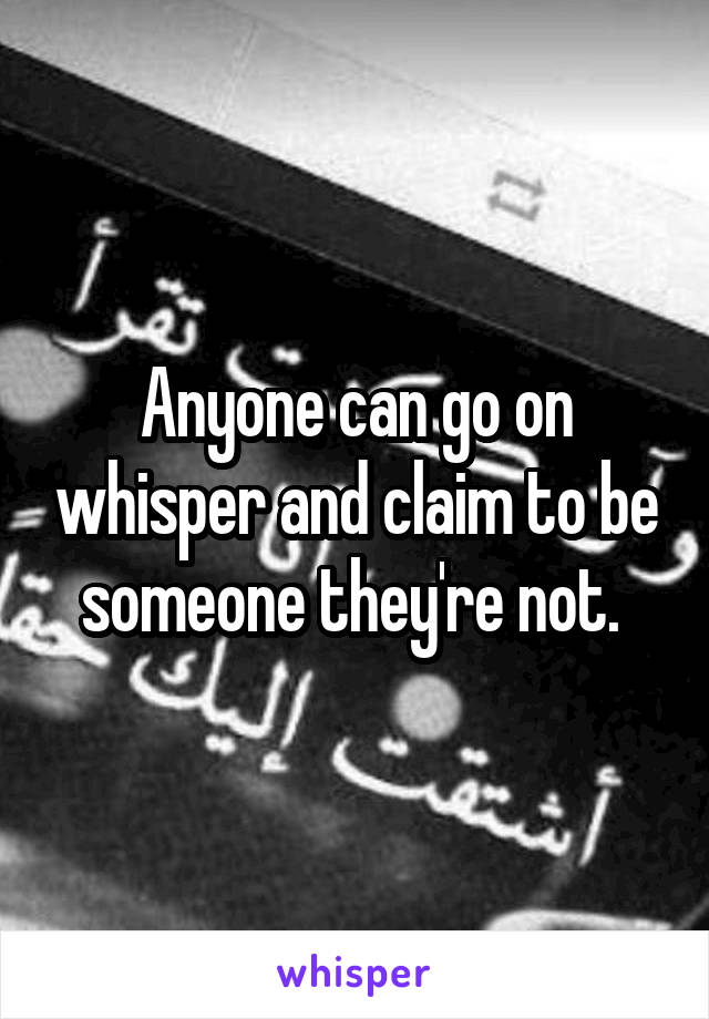 Anyone can go on whisper and claim to be someone they're not. 