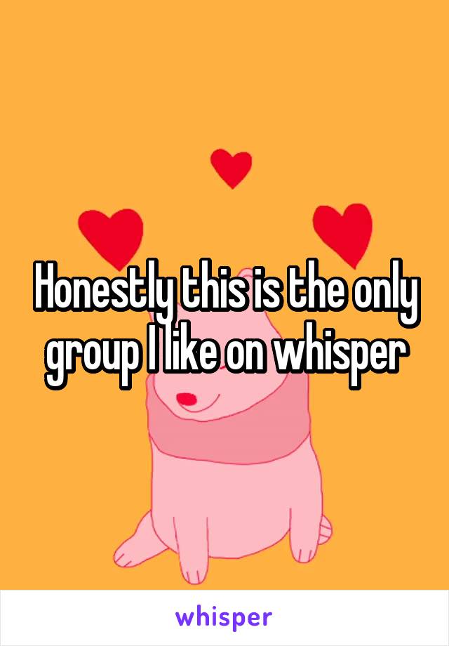 Honestly this is the only group I like on whisper