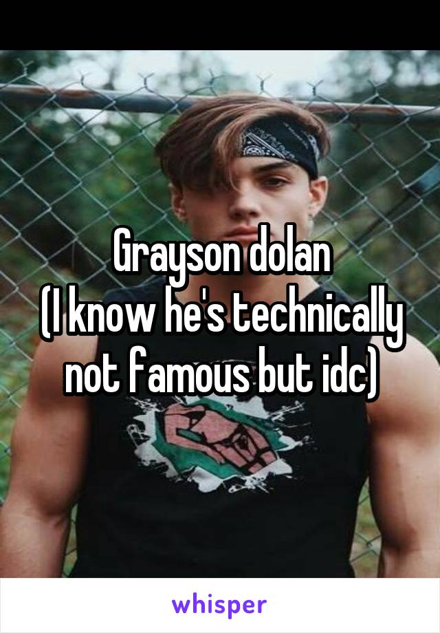 Grayson dolan
(I know he's technically not famous but idc)