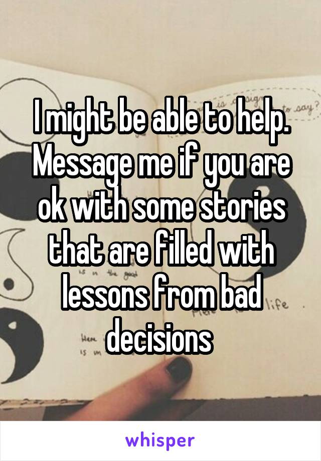 I might be able to help. Message me if you are ok with some stories that are filled with lessons from bad decisions 