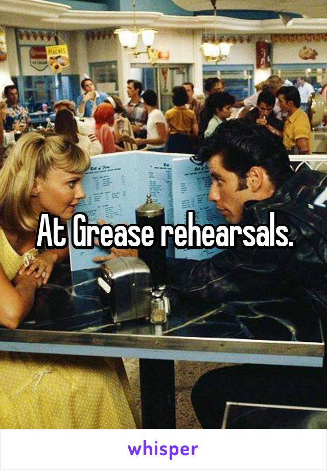 At Grease rehearsals.