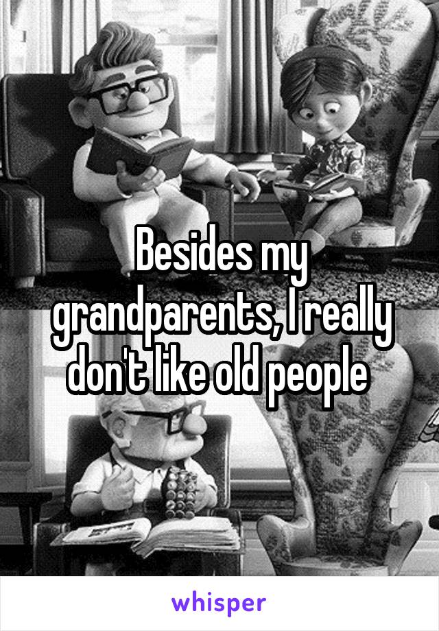 Besides my grandparents, I really don't like old people 