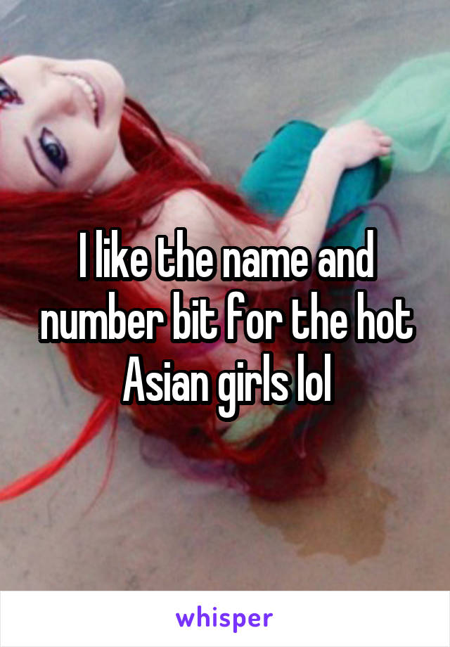 I like the name and number bit for the hot Asian girls lol