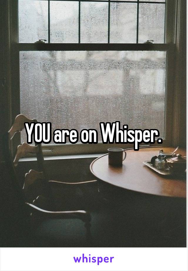 YOU are on Whisper. 