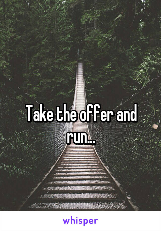 
Take the offer and run...