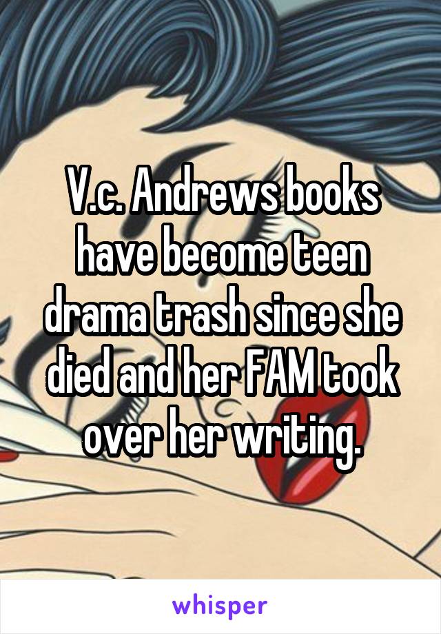 V.c. Andrews books have become teen drama trash since she died and her FAM took over her writing.