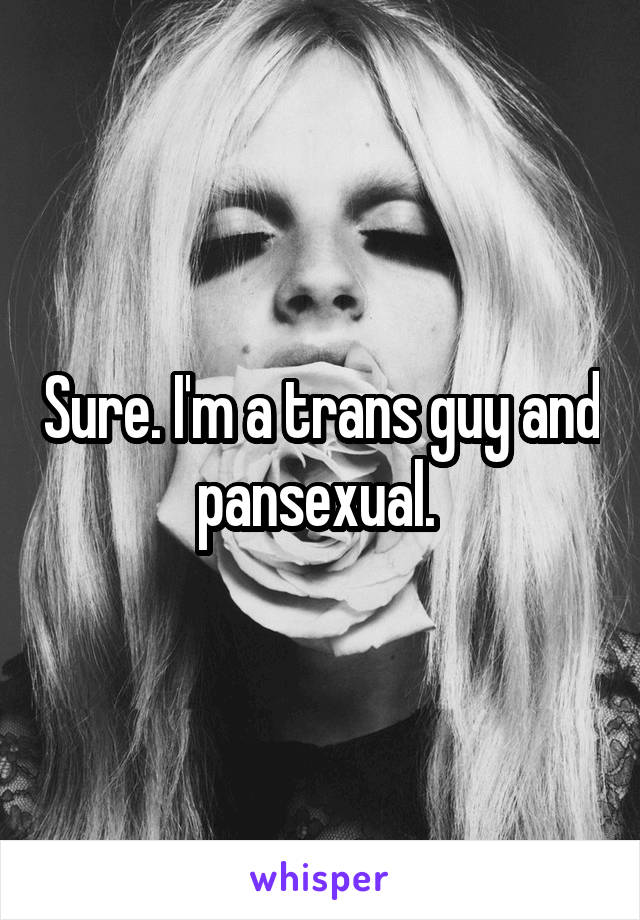 Sure. I'm a trans guy and pansexual. 