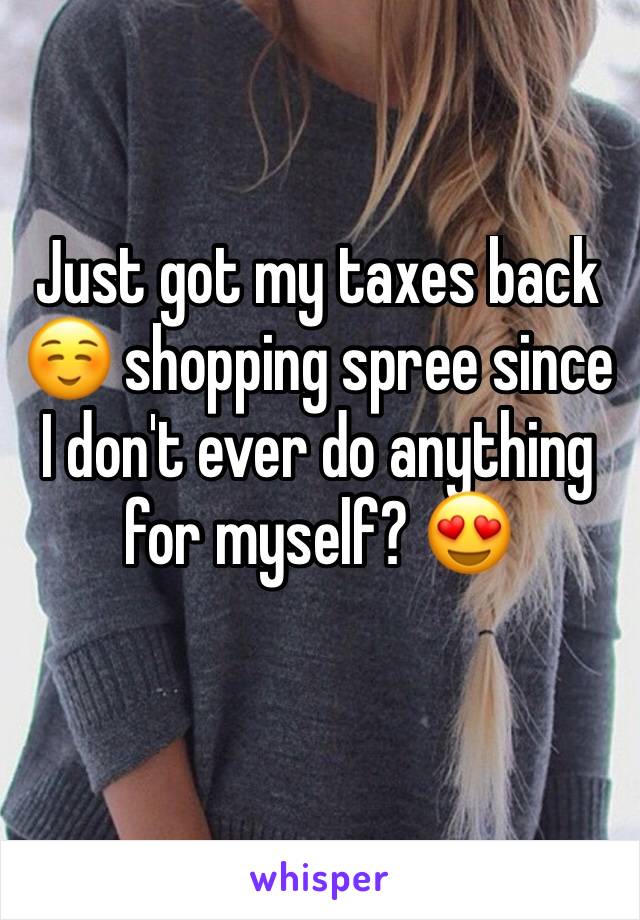 Just got my taxes back ☺️ shopping spree since I don't ever do anything for myself? 😍