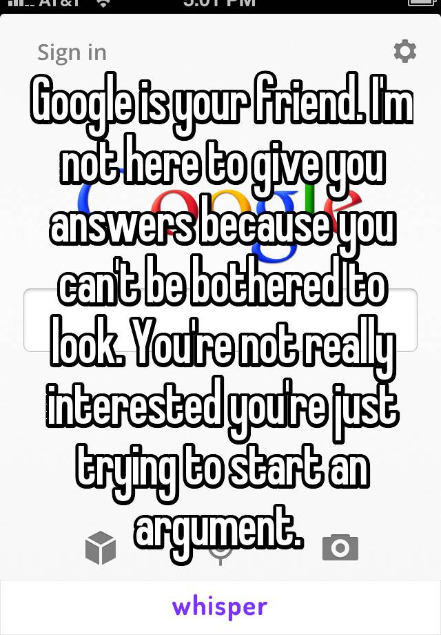 Google is your friend. I'm not here to give you answers because you can't be bothered to look. You're not really interested you're just trying to start an argument. 