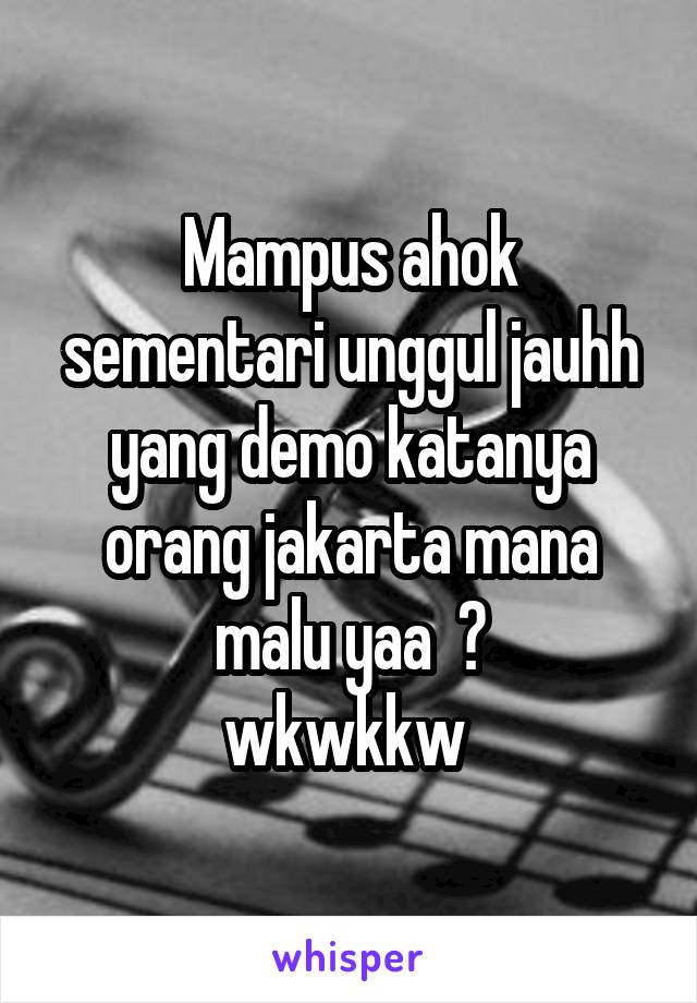 Mampus ahok sementari unggul jauhh yang demo katanya orang jakarta mana malu yaa  ?
wkwkkw 