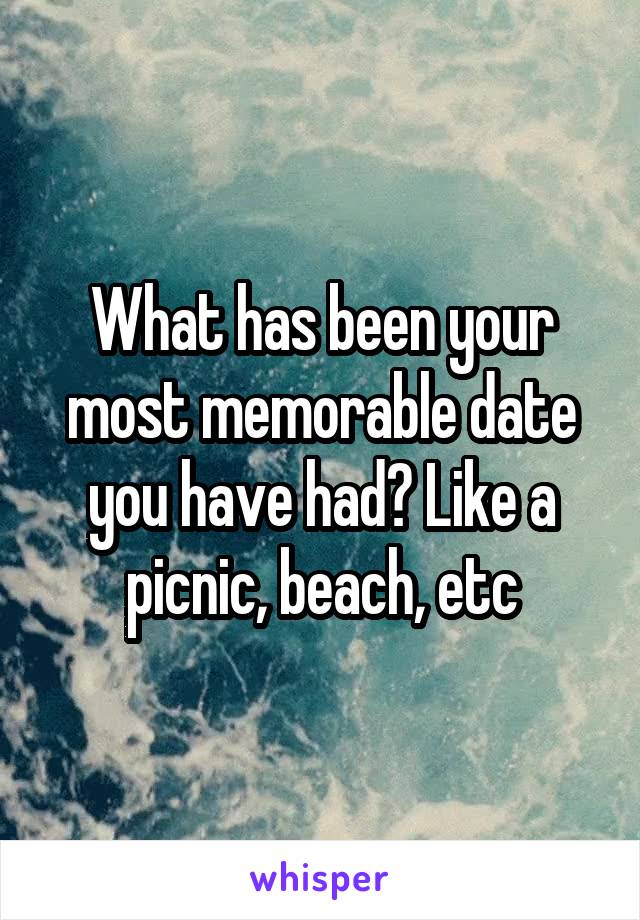 What has been your most memorable date you have had? Like a picnic, beach, etc