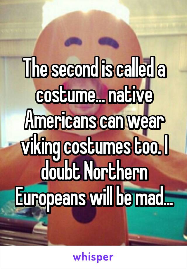 The second is called a costume... native Americans can wear viking costumes too. I doubt Northern Europeans will be mad...