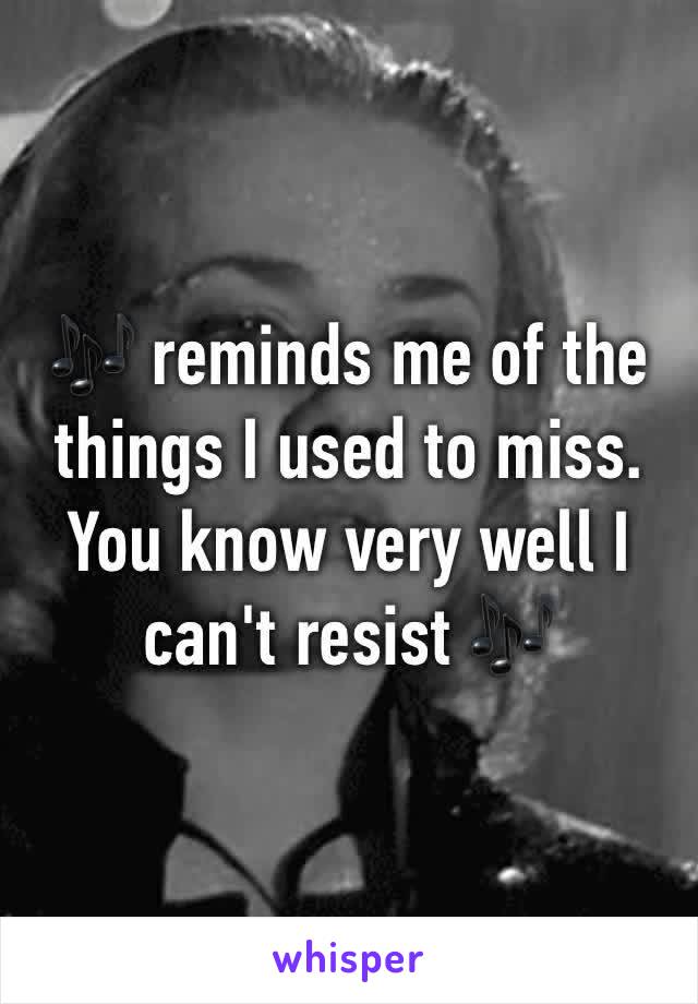 🎶 reminds me of the things I used to miss. You know very well I can't resist 🎶