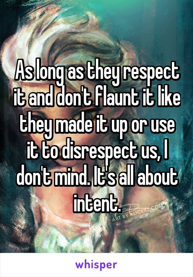 As long as they respect it and don't flaunt it like they made it up or use it to disrespect us, I don't mind. It's all about intent.