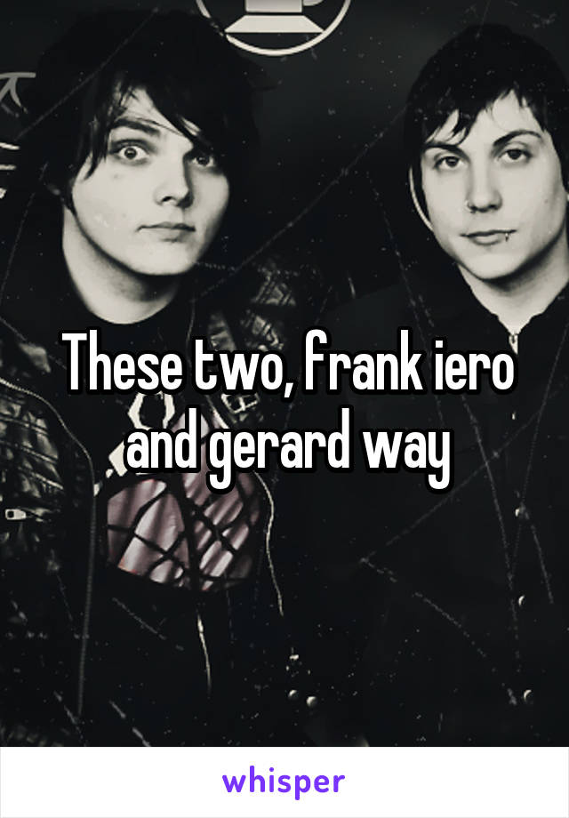 These two, frank iero and gerard way