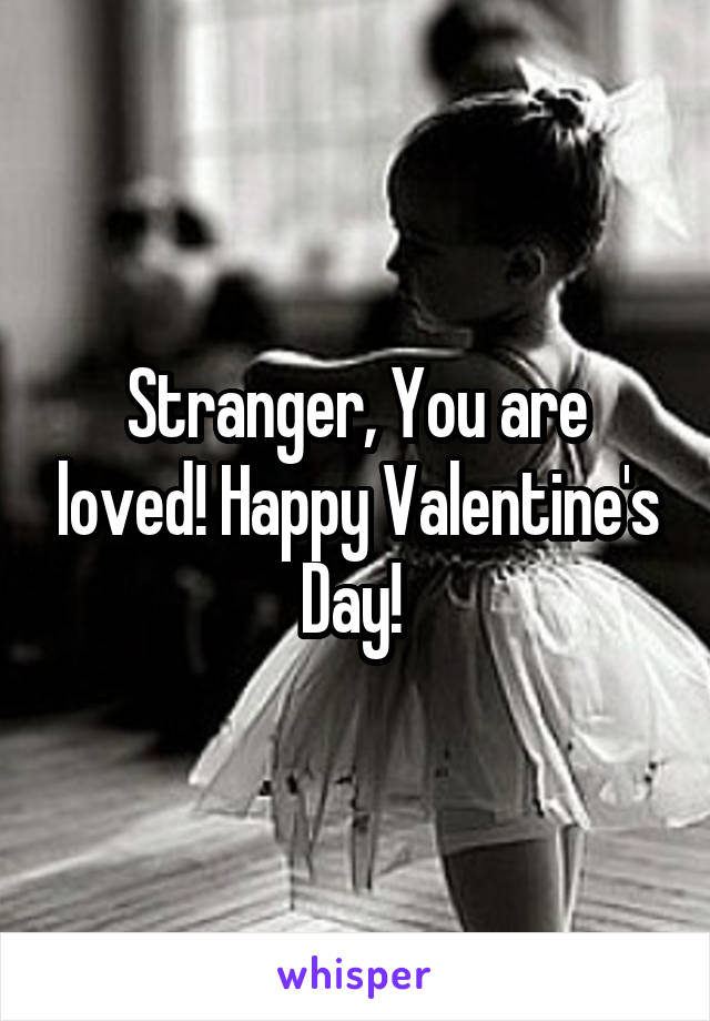 Stranger, You are loved! Happy Valentine's Day! 