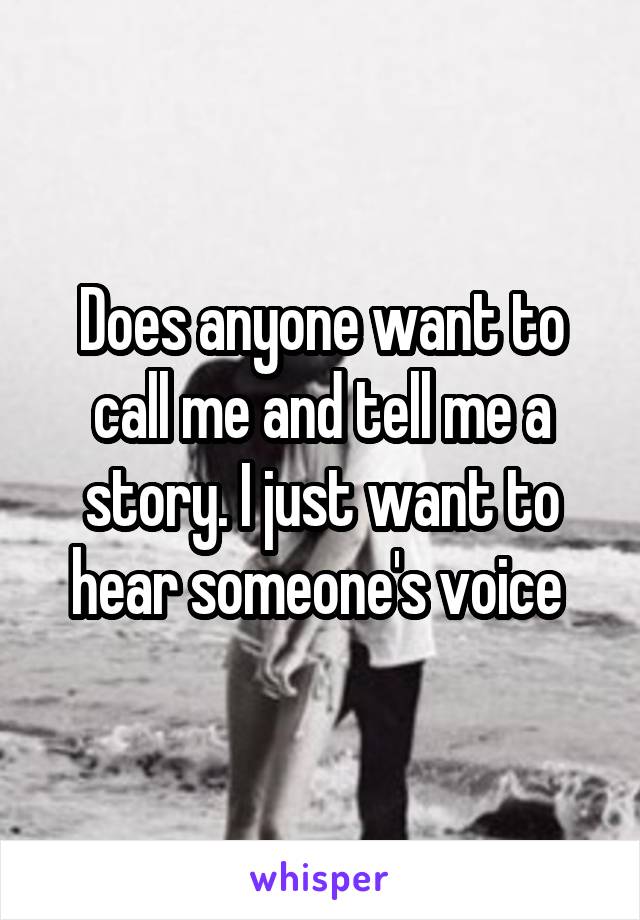 Does anyone want to call me and tell me a story. I just want to hear someone's voice 