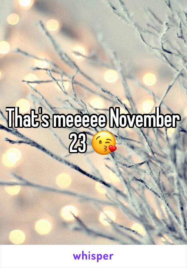 That's meeeee November 23 😘