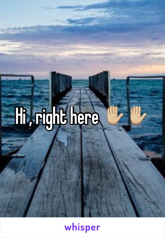 Hi , right here ✋🏼✋🏼