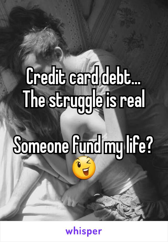 Credit card debt...
The struggle is real

Someone fund my life?
😉