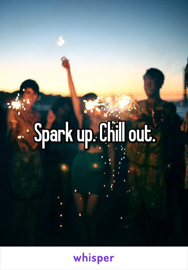 Spark up. Chill out.