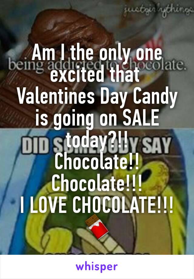 Am I the only one excited that 
Valentines Day Candy is going on SALE today?!!
Chocolate!!
Chocolate!!!
I LOVE CHOCOLATE!!! 🍫