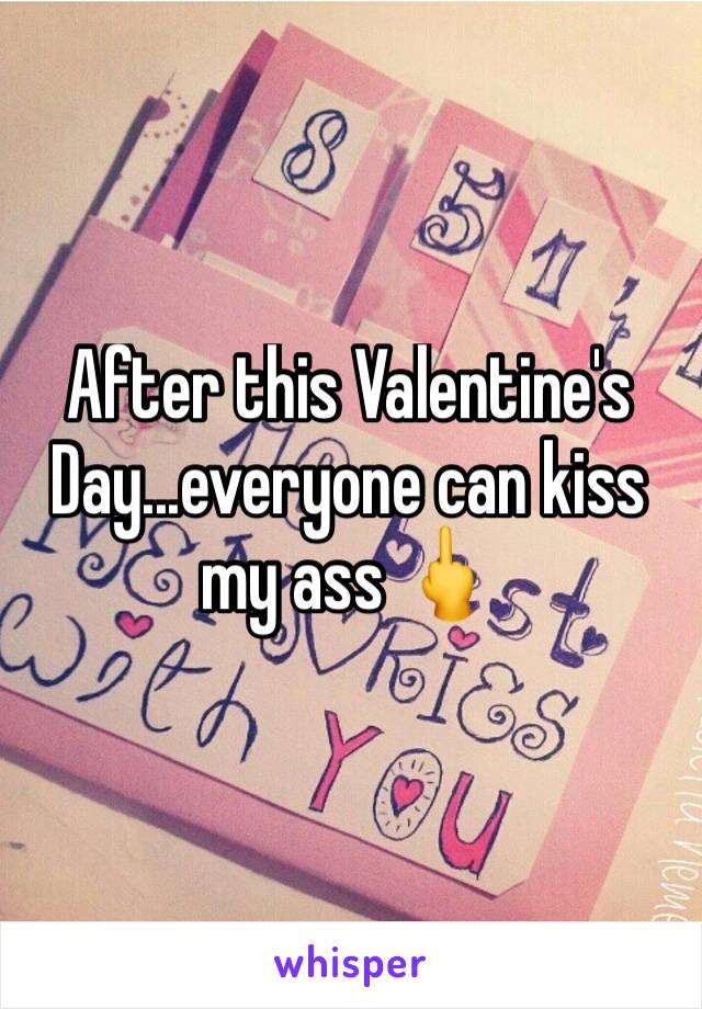 After this Valentine's Day...everyone can kiss my ass 🖕