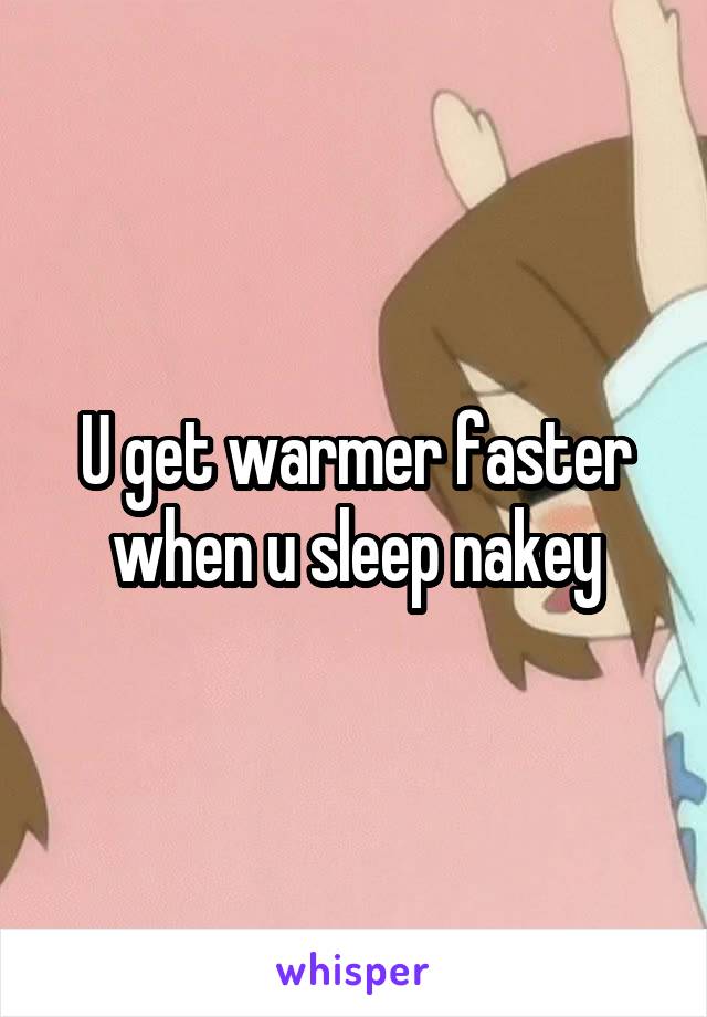 U get warmer faster when u sleep nakey