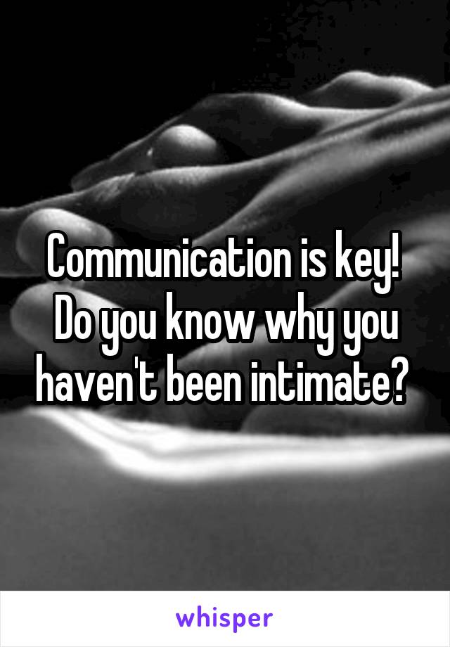 Communication is key!  Do you know why you haven't been intimate? 