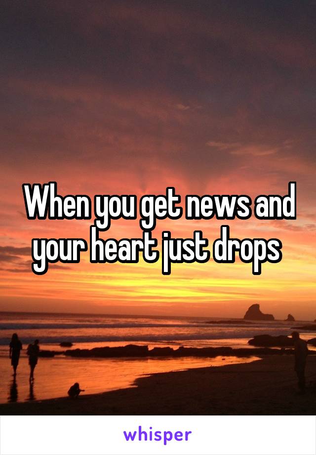 When you get news and your heart just drops 