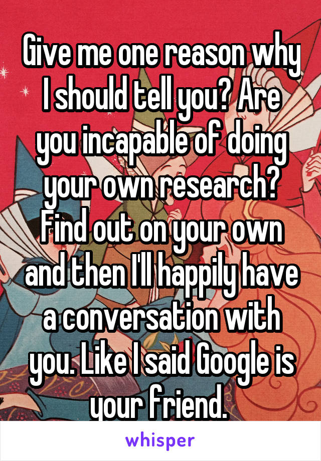 Give me one reason why I should tell you? Are you incapable of doing your own research? Find out on your own and then I'll happily have a conversation with you. Like I said Google is your friend. 