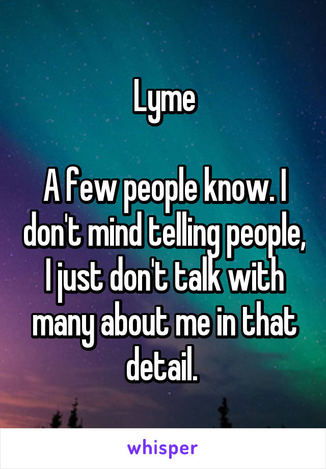 Lyme

A few people know. I don't mind telling people, I just don't talk with many about me in that detail. 