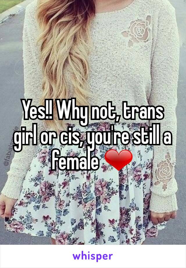 Yes!! Why not, trans girl or cis, you're still a female ❤