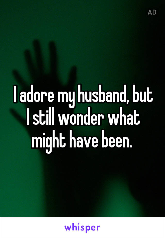 I adore my husband, but I still wonder what might have been. 