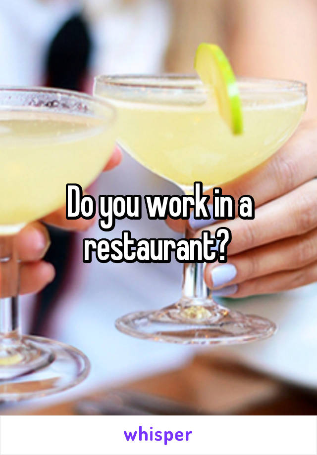 Do you work in a restaurant? 