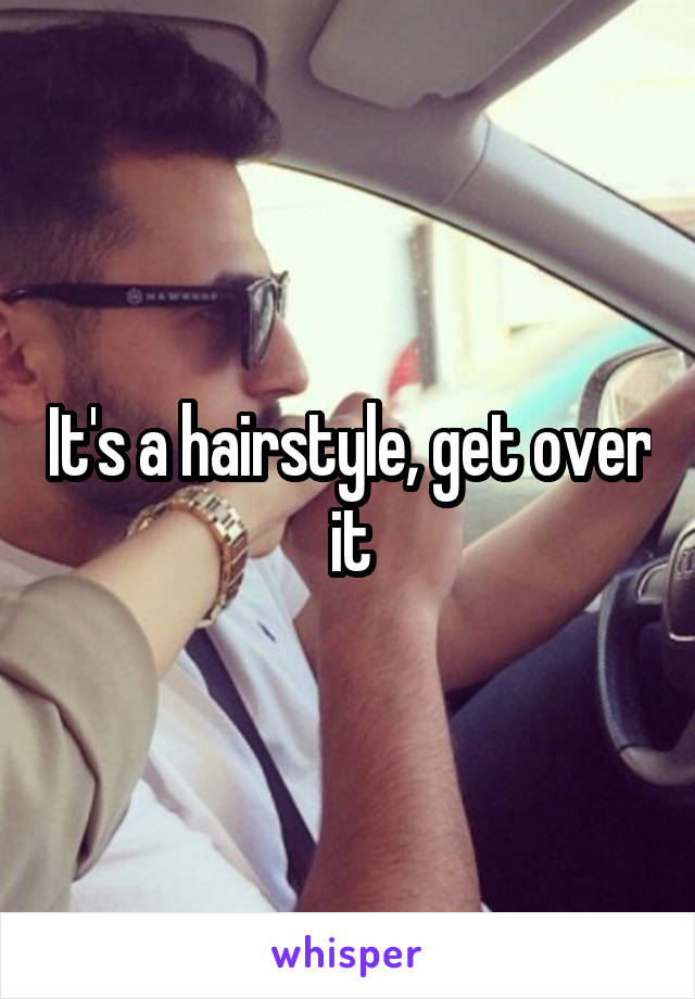 It's a hairstyle, get over it