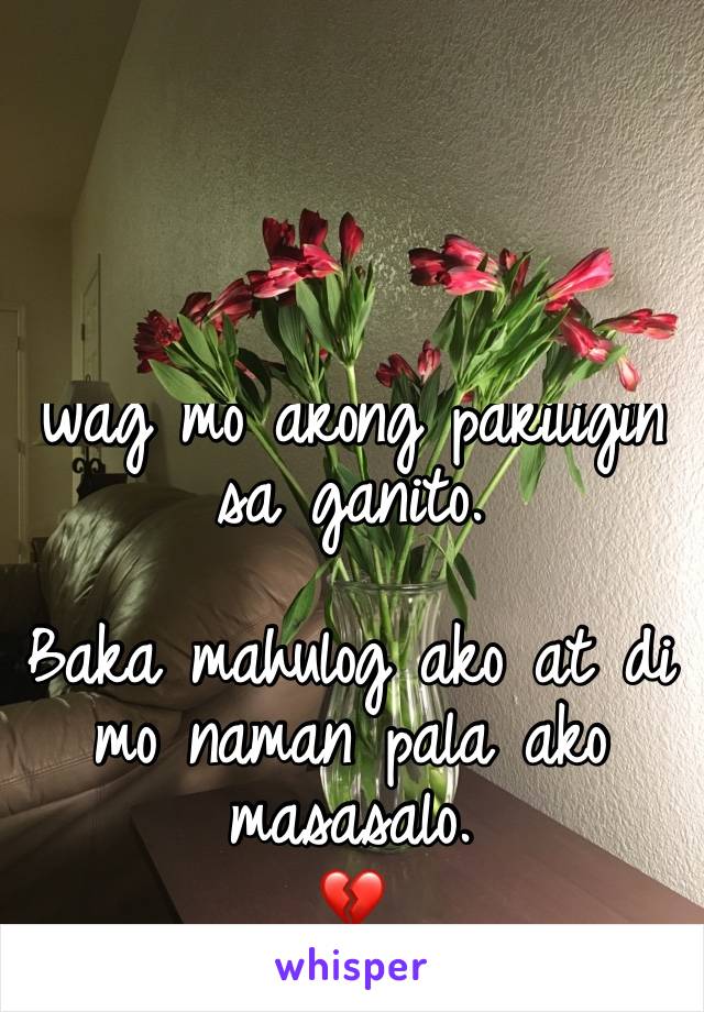 Wag mo akong pakiligin sa ganito.

Baka mahulog ako at di mo naman pala ako masasalo. 
💔