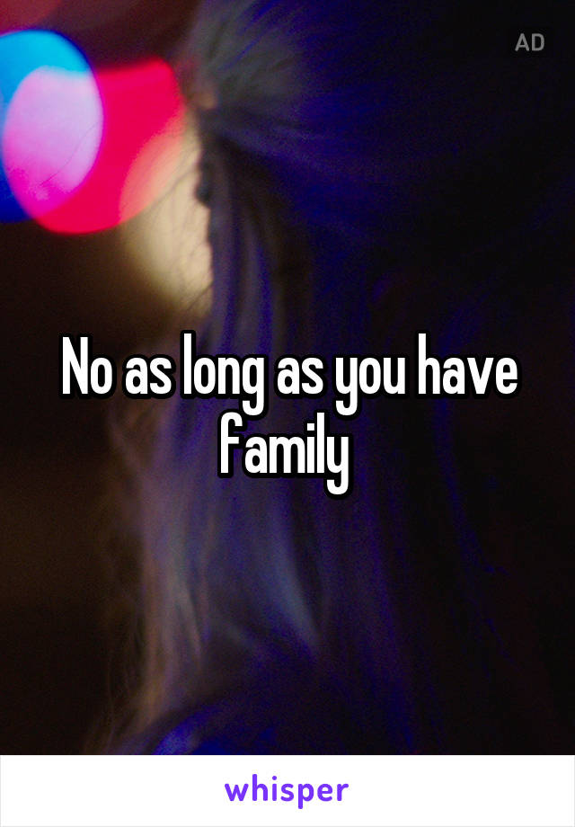 No as long as you have family 