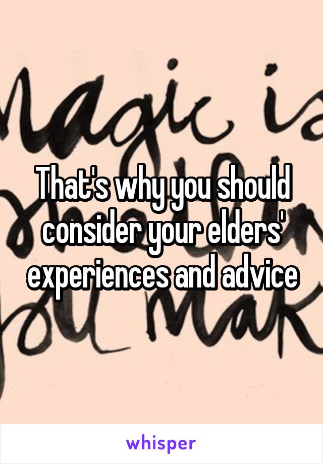 That's why you should consider your elders' experiences and advice