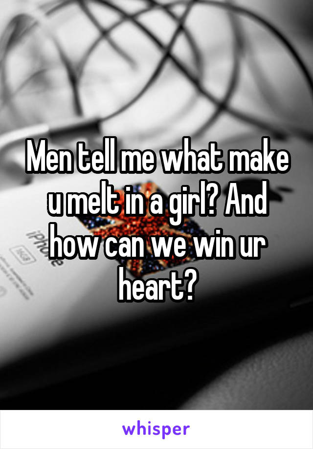 Men tell me what make u melt in a girl? And how can we win ur heart?