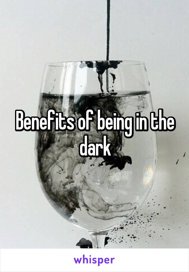 Benefits of being in the dark