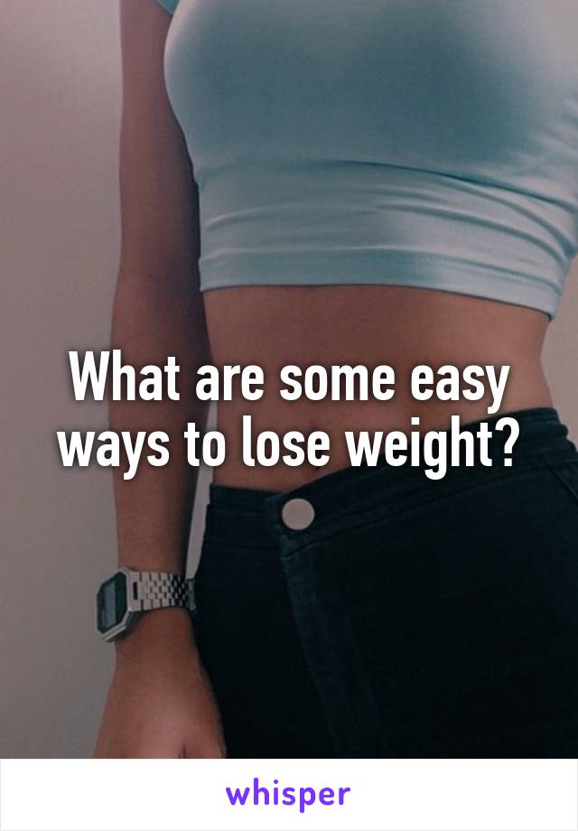 What are some easy ways to lose weight?