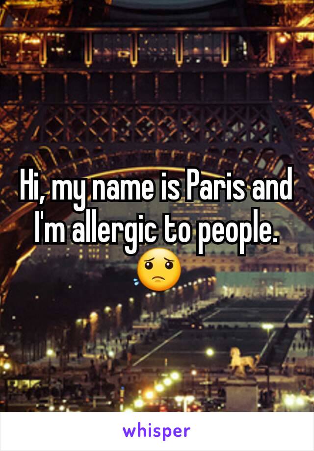 Hi, my name is Paris and I'm allergic to people.
😟