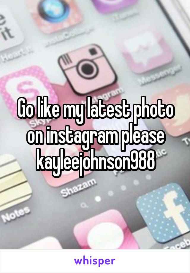 Go like my latest photo on instagram please
kayleejohnson988